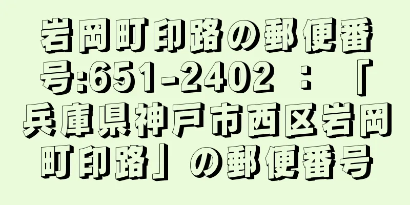 岩岡町印路の郵便番号:651-2402 ： 「兵庫県神戸市西区岩岡町印路」の郵便番号