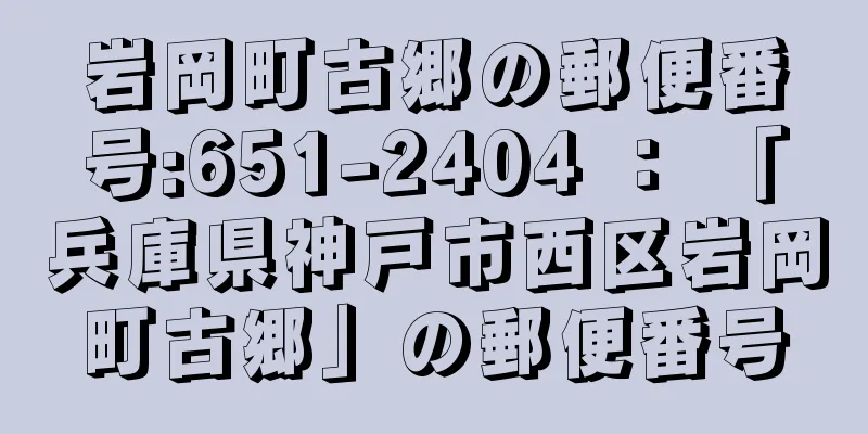 岩岡町古郷の郵便番号:651-2404 ： 「兵庫県神戸市西区岩岡町古郷」の郵便番号