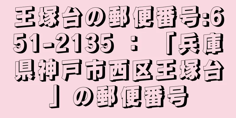 王塚台の郵便番号:651-2135 ： 「兵庫県神戸市西区王塚台」の郵便番号