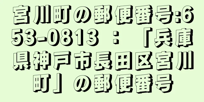 宮川町の郵便番号:653-0813 ： 「兵庫県神戸市長田区宮川町」の郵便番号