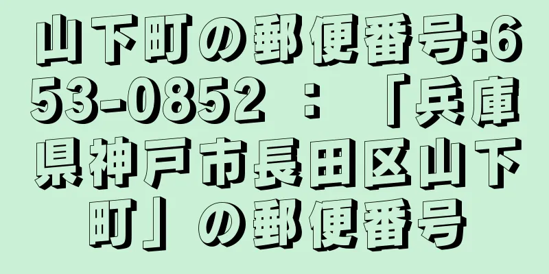 山下町の郵便番号:653-0852 ： 「兵庫県神戸市長田区山下町」の郵便番号