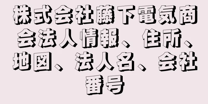 株式会社藤下電気商会法人情報、住所、地図、法人名、会社番号