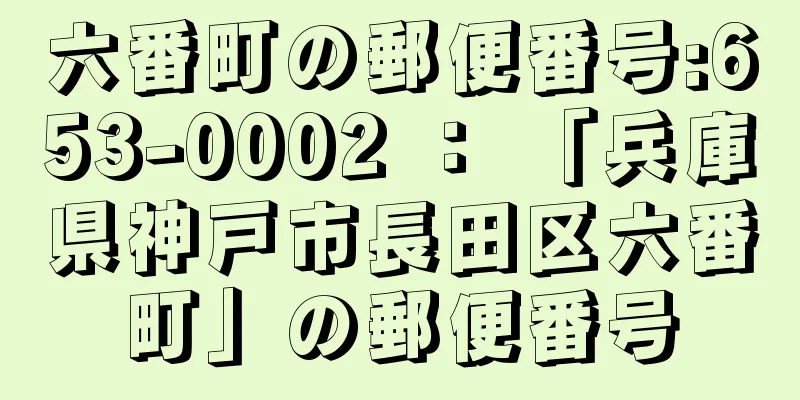 六番町の郵便番号:653-0002 ： 「兵庫県神戸市長田区六番町」の郵便番号