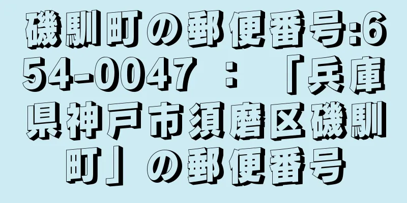 磯馴町の郵便番号:654-0047 ： 「兵庫県神戸市須磨区磯馴町」の郵便番号