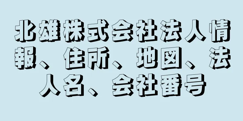 北雄株式会社法人情報、住所、地図、法人名、会社番号