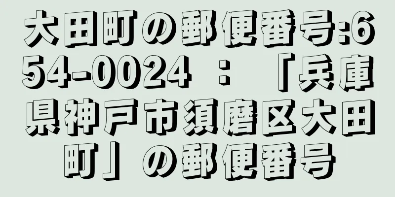 大田町の郵便番号:654-0024 ： 「兵庫県神戸市須磨区大田町」の郵便番号