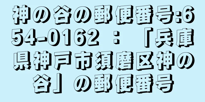 神の谷の郵便番号:654-0162 ： 「兵庫県神戸市須磨区神の谷」の郵便番号