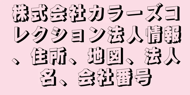 株式会社カラーズコレクション法人情報、住所、地図、法人名、会社番号