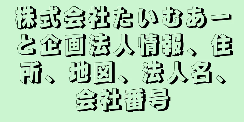 株式会社たいむあーと企画法人情報、住所、地図、法人名、会社番号