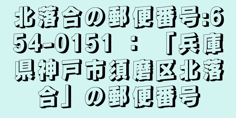 北落合の郵便番号:654-0151 ： 「兵庫県神戸市須磨区北落合」の郵便番号