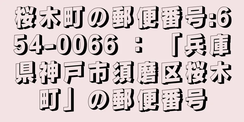 桜木町の郵便番号:654-0066 ： 「兵庫県神戸市須磨区桜木町」の郵便番号