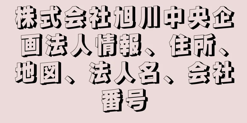 株式会社旭川中央企画法人情報、住所、地図、法人名、会社番号