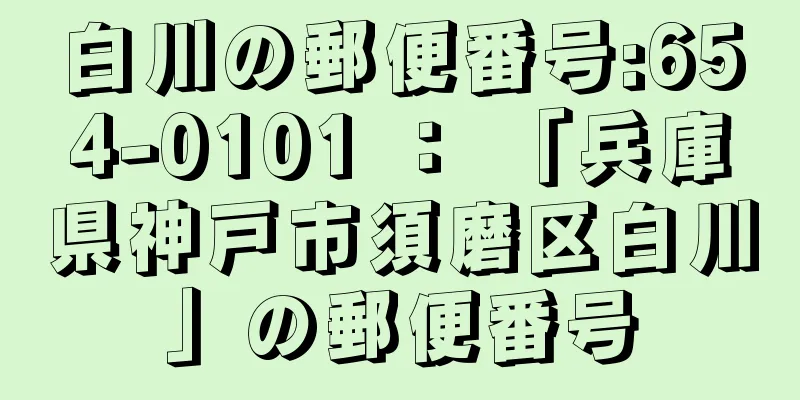 白川の郵便番号:654-0101 ： 「兵庫県神戸市須磨区白川」の郵便番号