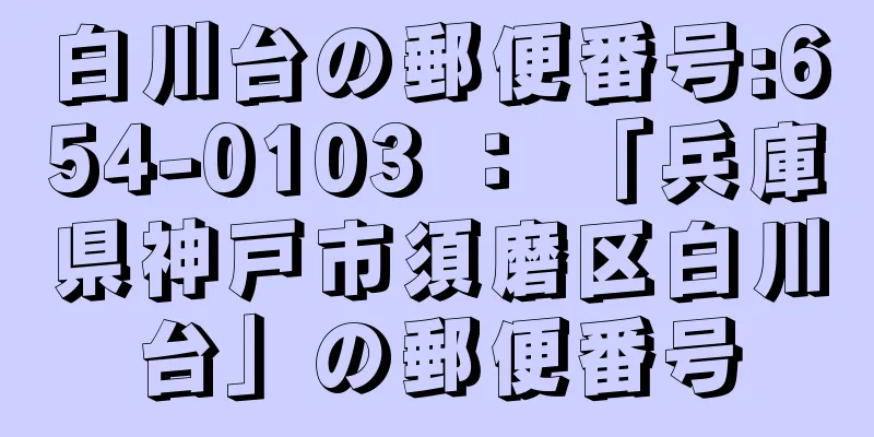 白川台の郵便番号:654-0103 ： 「兵庫県神戸市須磨区白川台」の郵便番号