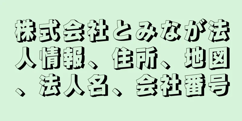 株式会社とみなが法人情報、住所、地図、法人名、会社番号