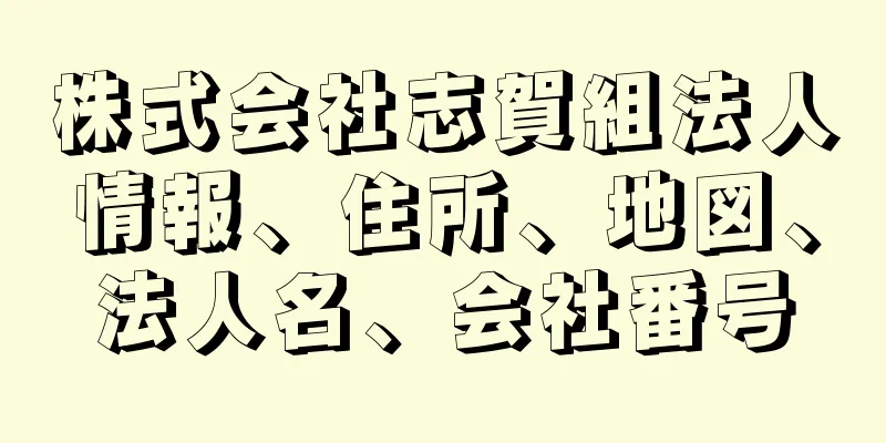 株式会社志賀組法人情報、住所、地図、法人名、会社番号