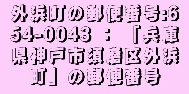 外浜町の郵便番号:654-0043 ： 「兵庫県神戸市須磨区外浜町」の郵便番号