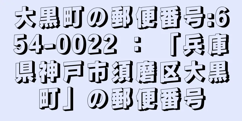 大黒町の郵便番号:654-0022 ： 「兵庫県神戸市須磨区大黒町」の郵便番号