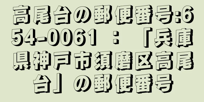 高尾台の郵便番号:654-0061 ： 「兵庫県神戸市須磨区高尾台」の郵便番号