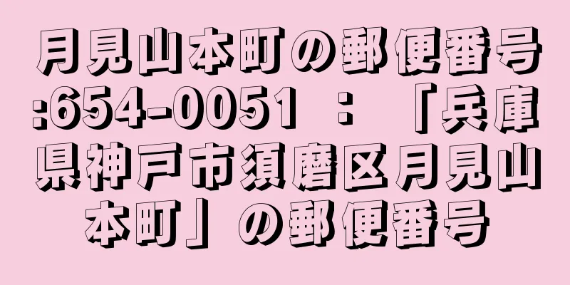 月見山本町の郵便番号:654-0051 ： 「兵庫県神戸市須磨区月見山本町」の郵便番号