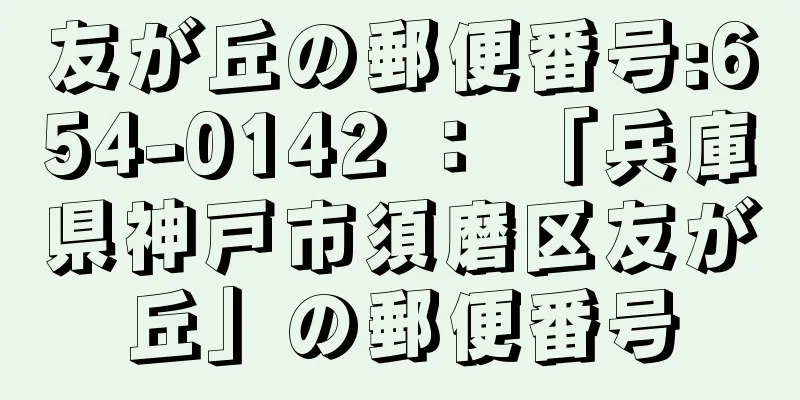 友が丘の郵便番号:654-0142 ： 「兵庫県神戸市須磨区友が丘」の郵便番号