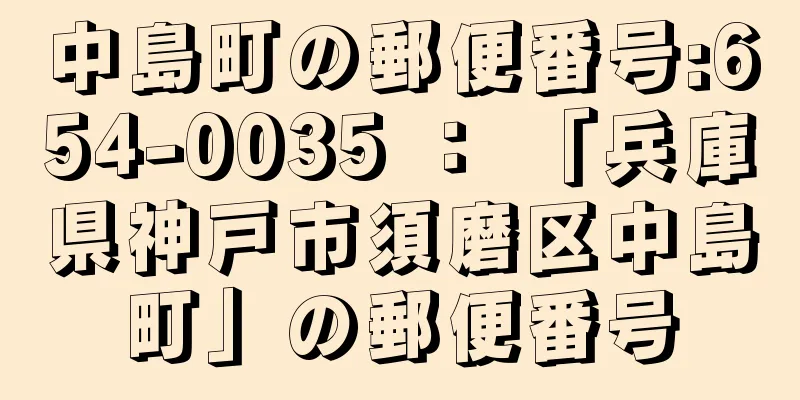 中島町の郵便番号:654-0035 ： 「兵庫県神戸市須磨区中島町」の郵便番号