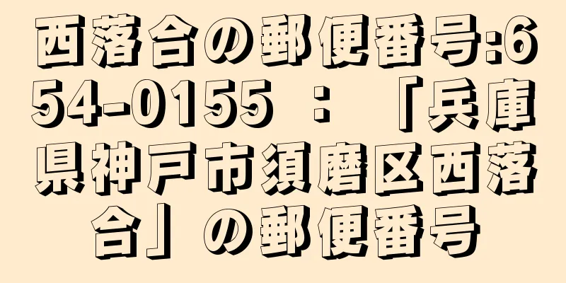 西落合の郵便番号:654-0155 ： 「兵庫県神戸市須磨区西落合」の郵便番号