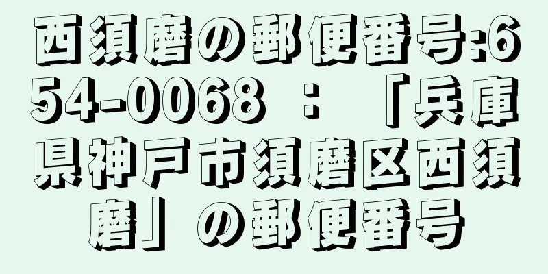 西須磨の郵便番号:654-0068 ： 「兵庫県神戸市須磨区西須磨」の郵便番号