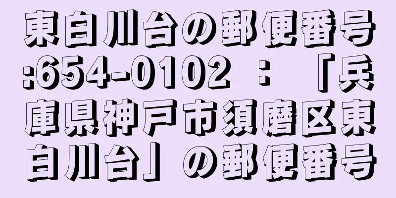 東白川台の郵便番号:654-0102 ： 「兵庫県神戸市須磨区東白川台」の郵便番号