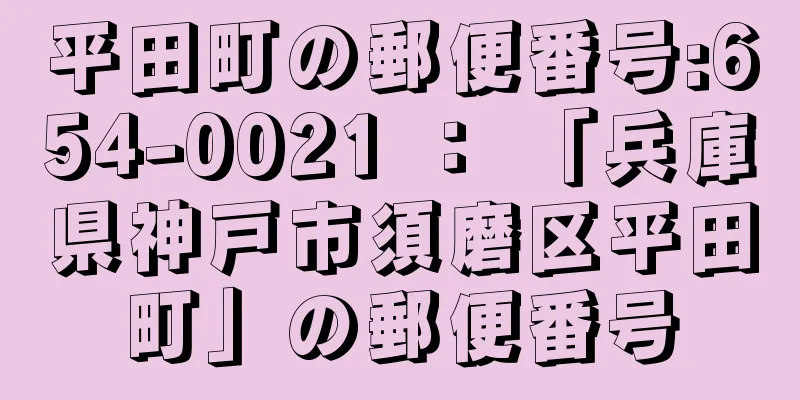 平田町の郵便番号:654-0021 ： 「兵庫県神戸市須磨区平田町」の郵便番号