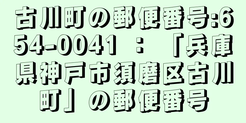 古川町の郵便番号:654-0041 ： 「兵庫県神戸市須磨区古川町」の郵便番号