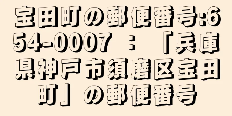 宝田町の郵便番号:654-0007 ： 「兵庫県神戸市須磨区宝田町」の郵便番号