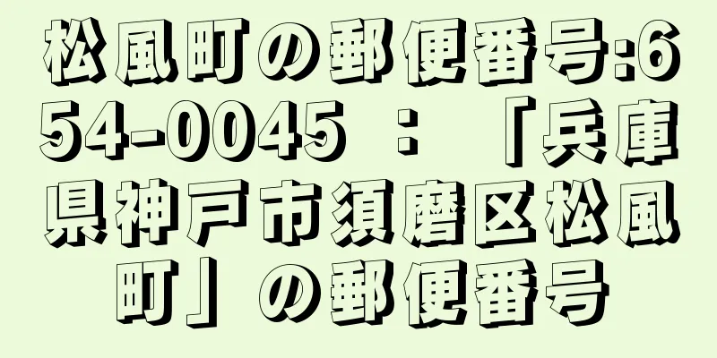 松風町の郵便番号:654-0045 ： 「兵庫県神戸市須磨区松風町」の郵便番号