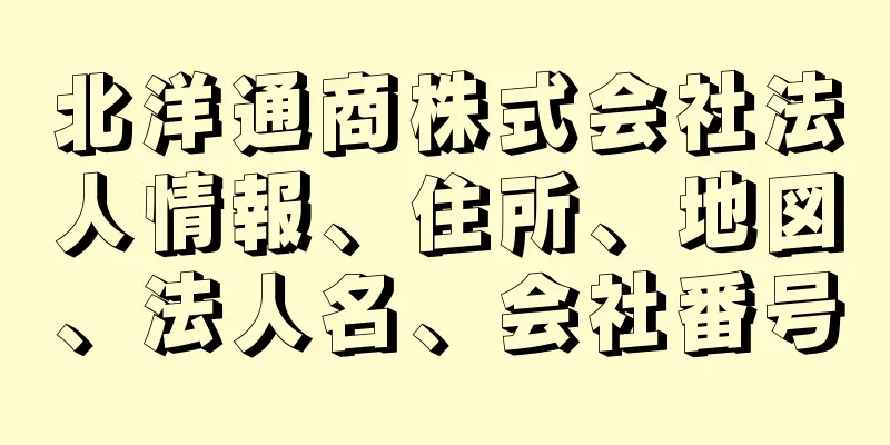 北洋通商株式会社法人情報、住所、地図、法人名、会社番号