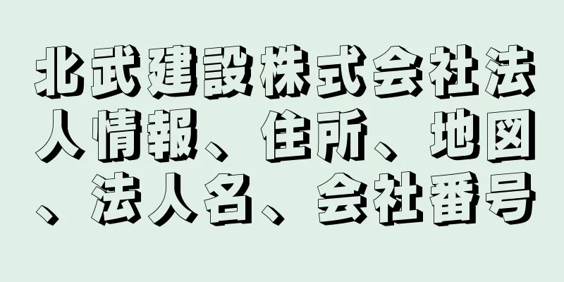 北武建設株式会社法人情報、住所、地図、法人名、会社番号