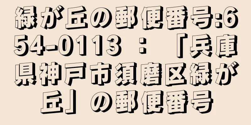 緑が丘の郵便番号:654-0113 ： 「兵庫県神戸市須磨区緑が丘」の郵便番号