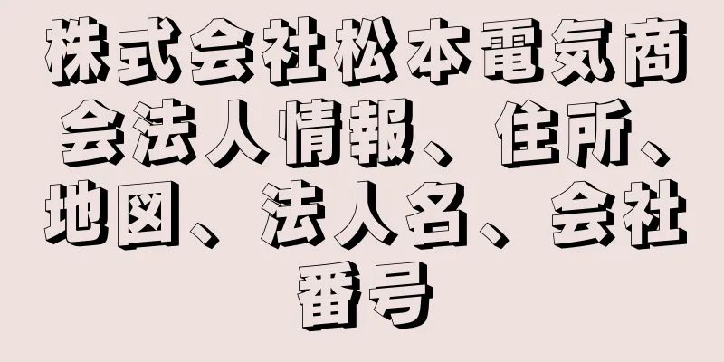 株式会社松本電気商会法人情報、住所、地図、法人名、会社番号