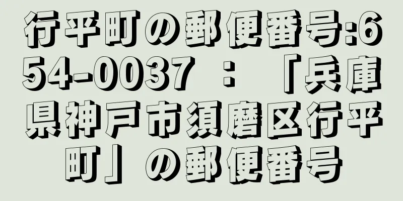 行平町の郵便番号:654-0037 ： 「兵庫県神戸市須磨区行平町」の郵便番号