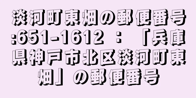 淡河町東畑の郵便番号:651-1612 ： 「兵庫県神戸市北区淡河町東畑」の郵便番号