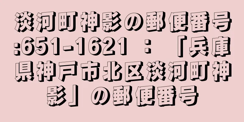 淡河町神影の郵便番号:651-1621 ： 「兵庫県神戸市北区淡河町神影」の郵便番号