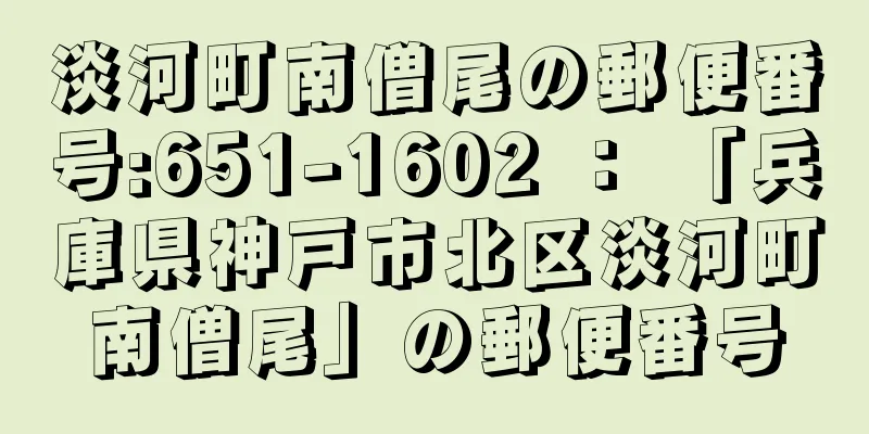 淡河町南僧尾の郵便番号:651-1602 ： 「兵庫県神戸市北区淡河町南僧尾」の郵便番号