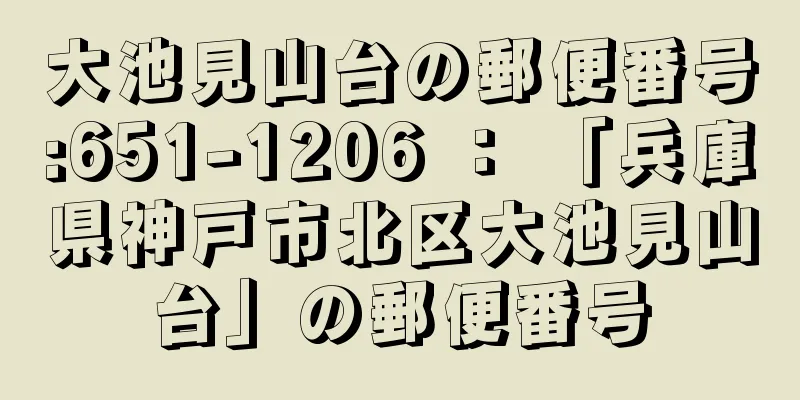 大池見山台の郵便番号:651-1206 ： 「兵庫県神戸市北区大池見山台」の郵便番号