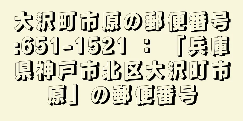 大沢町市原の郵便番号:651-1521 ： 「兵庫県神戸市北区大沢町市原」の郵便番号