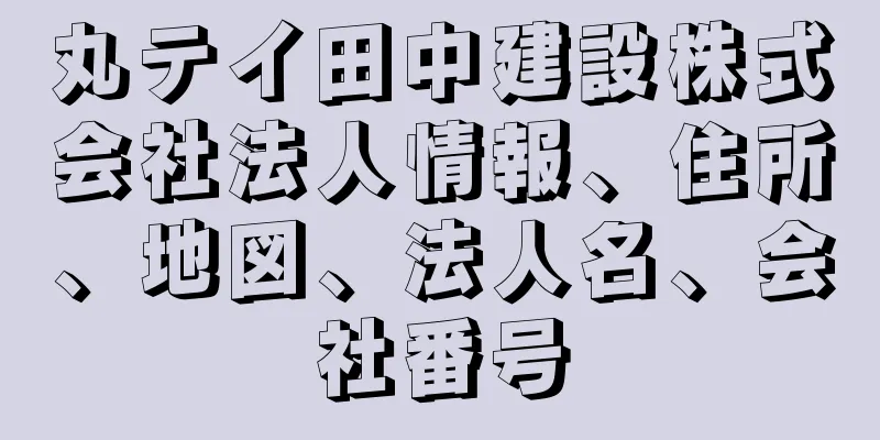 丸テイ田中建設株式会社法人情報、住所、地図、法人名、会社番号