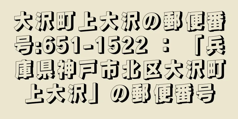 大沢町上大沢の郵便番号:651-1522 ： 「兵庫県神戸市北区大沢町上大沢」の郵便番号