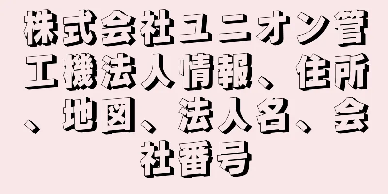 株式会社ユニオン管工機法人情報、住所、地図、法人名、会社番号