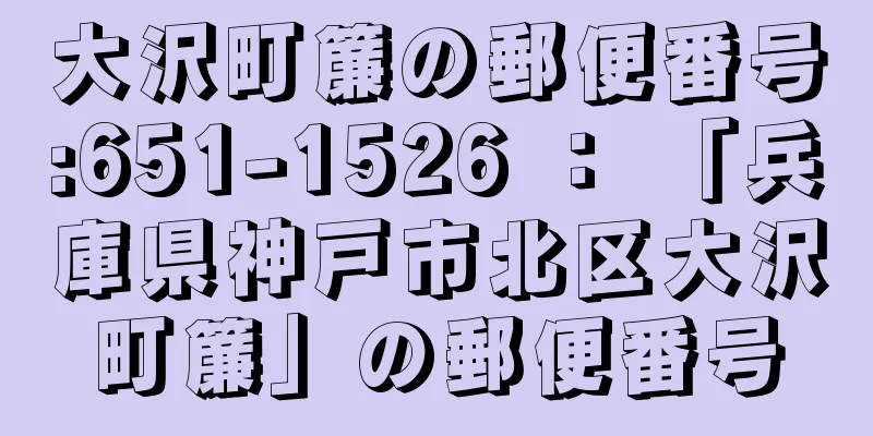 大沢町簾の郵便番号:651-1526 ： 「兵庫県神戸市北区大沢町簾」の郵便番号