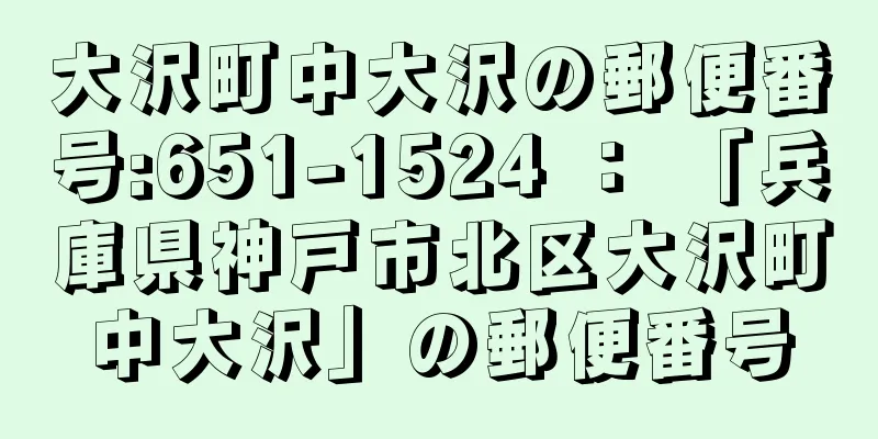 大沢町中大沢の郵便番号:651-1524 ： 「兵庫県神戸市北区大沢町中大沢」の郵便番号