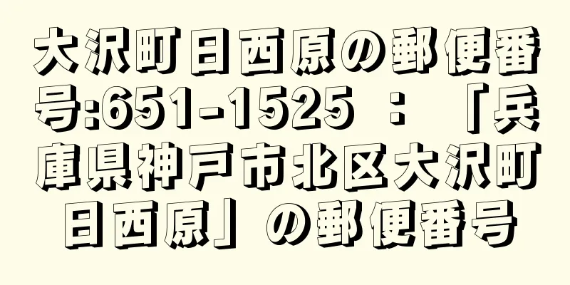 大沢町日西原の郵便番号:651-1525 ： 「兵庫県神戸市北区大沢町日西原」の郵便番号