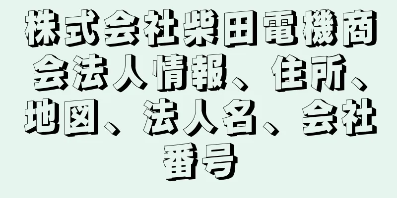 株式会社柴田電機商会法人情報、住所、地図、法人名、会社番号